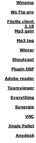 Winamp

Ws Ftp pro

Filzilla client 3.18
Mp3 gain

Mp3 tag

Winrar

Shoutcast

Plugin DSP

Adobe reader

Teamviewer

Everything

Synergie

VNC

Jingle Pallet

Anydesk