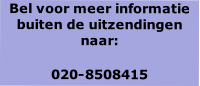 Bel voor meer informatie 
buiten de uitzendingen naar:

020-8508415